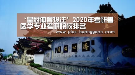 ‘皇冠体育投注’2020年考研兽医学专业考研院校排名(图1) 皇冠娱乐