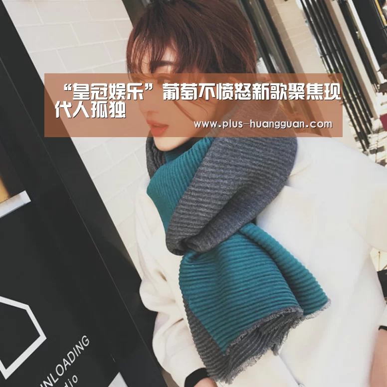 “皇冠娱乐”葡萄不愤怒新歌聚焦现代人孤独(图1) 皇冠体育