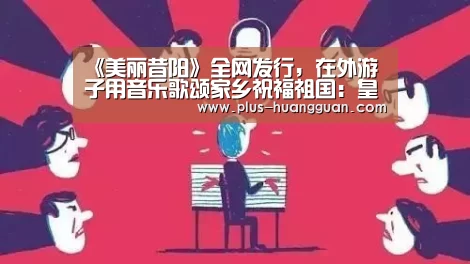 《美丽昔阳》全网发行,在外游子用音乐歌颂家乡祝福祖国:皇冠体育下载(图1) 皇冠体育投注