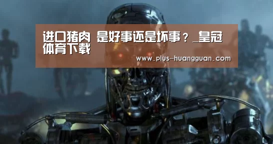 进口猪肉 是好事还是坏事?_皇冠体育下载(图1) 皇冠体育