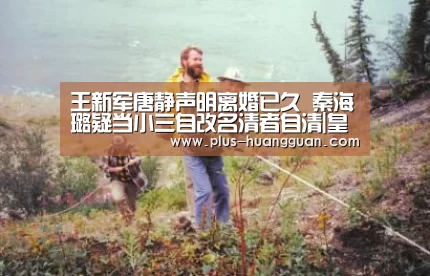 王新军唐静声明离婚已久 秦海璐疑当小三自改名清者自清|皇冠体育下载(图1) 皇冠体育下载